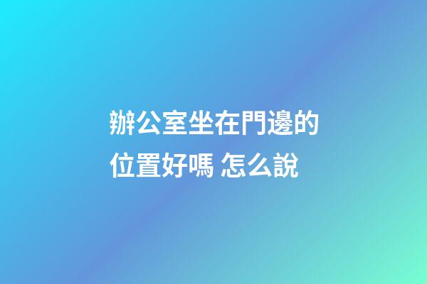 辦公室坐在門邊的位置好嗎 怎么說